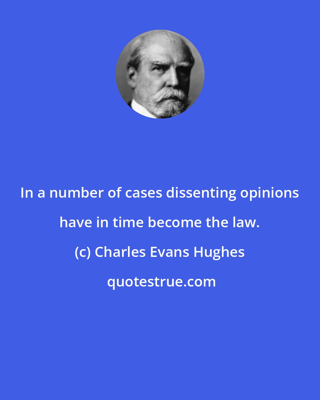 Charles Evans Hughes: In a number of cases dissenting opinions have in time become the law.