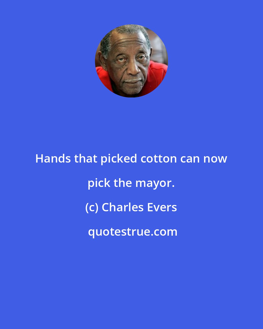 Charles Evers: Hands that picked cotton can now pick the mayor.