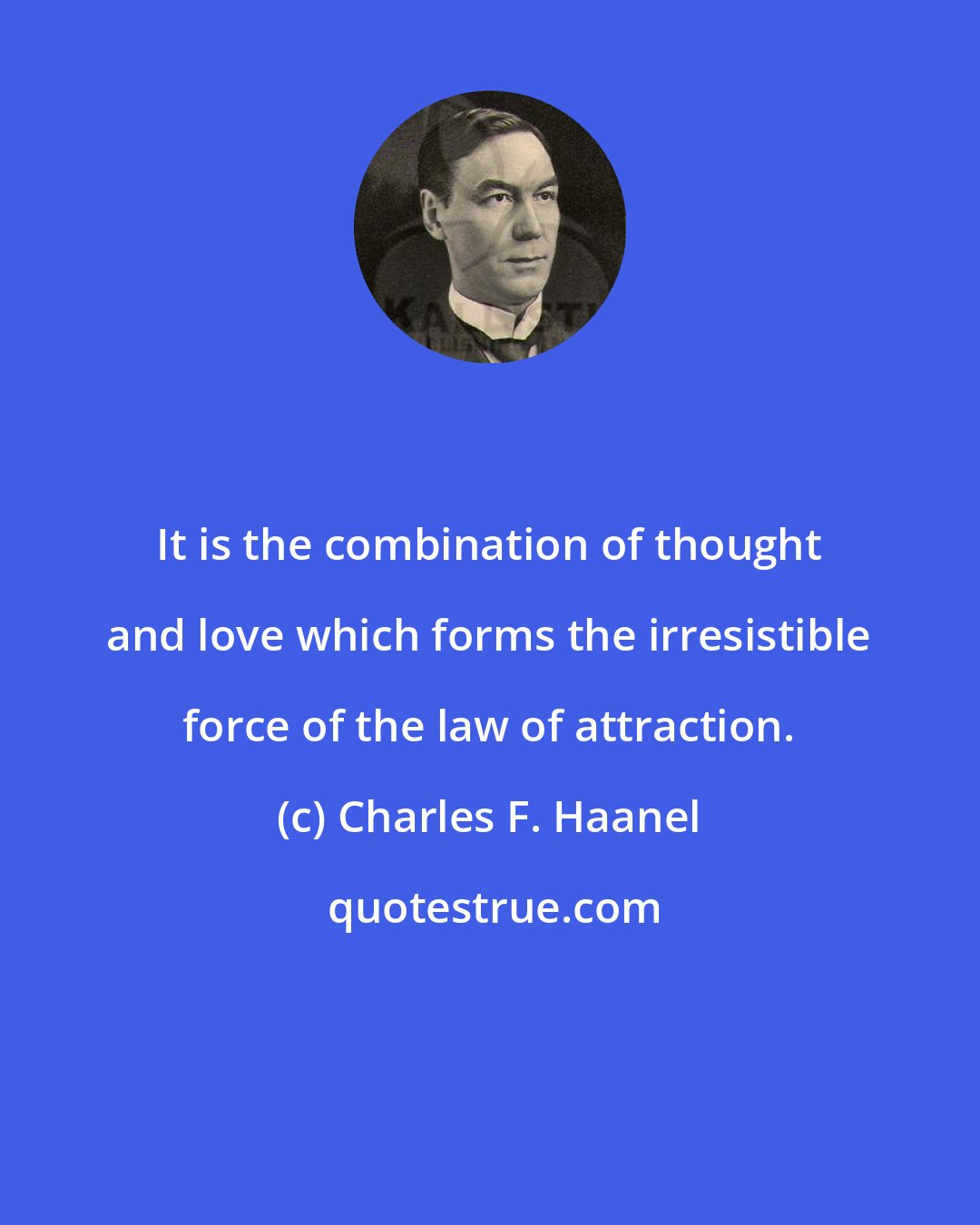 Charles F. Haanel: It is the combination of thought and love which forms the irresistible force of the law of attraction.