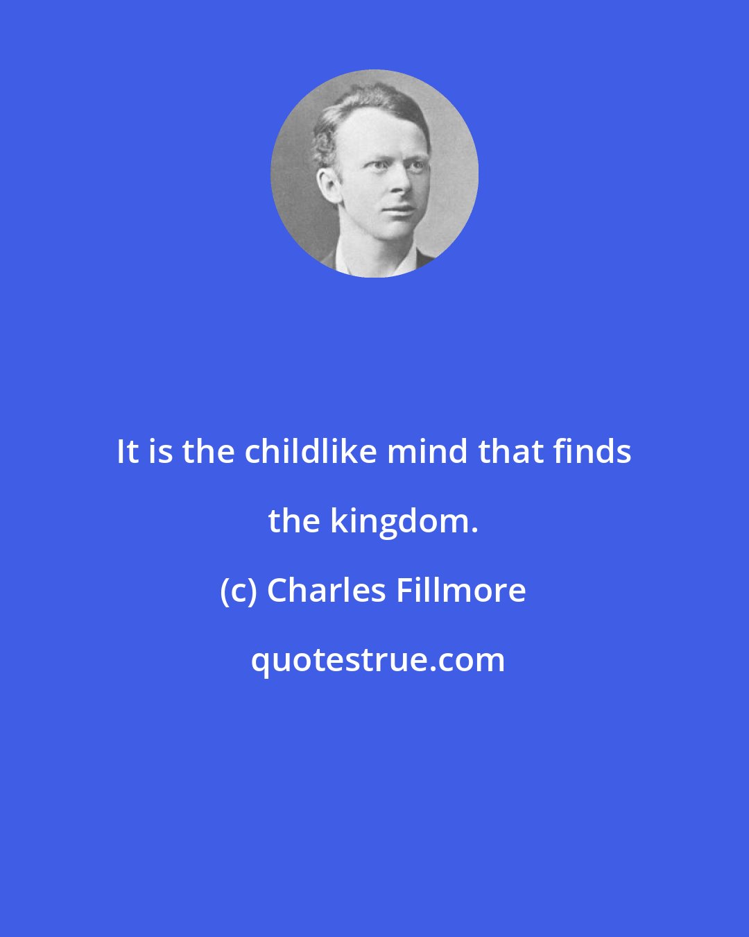 Charles Fillmore: It is the childlike mind that finds the kingdom.