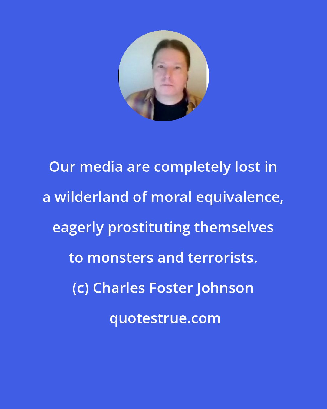 Charles Foster Johnson: Our media are completely lost in a wilderland of moral equivalence, eagerly prostituting themselves to monsters and terrorists.