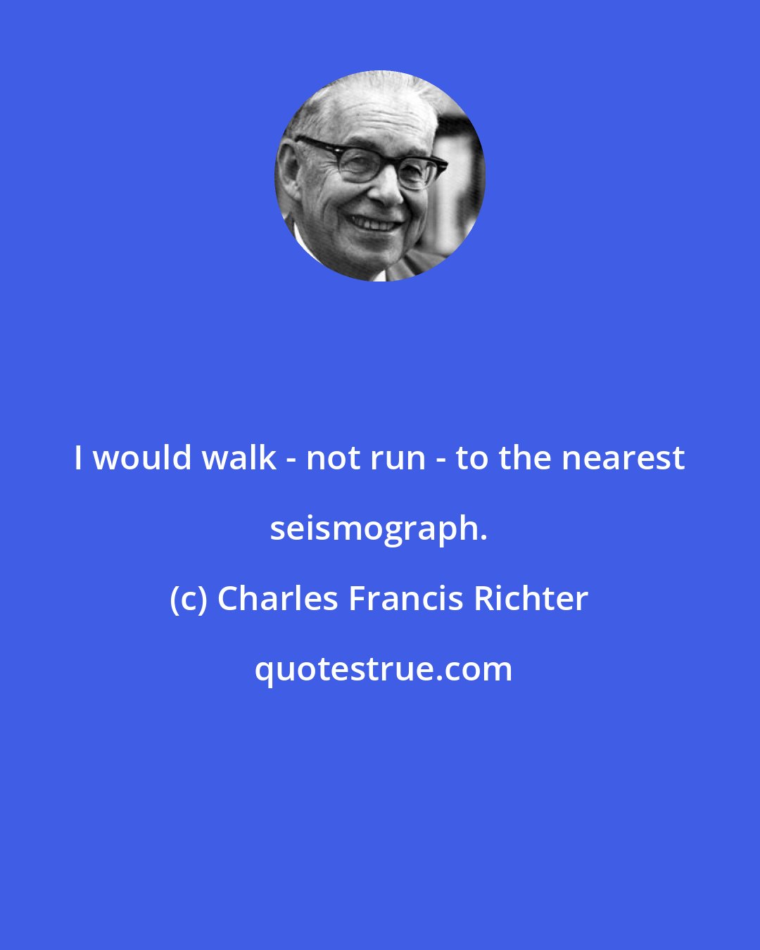 Charles Francis Richter: I would walk - not run - to the nearest seismograph.