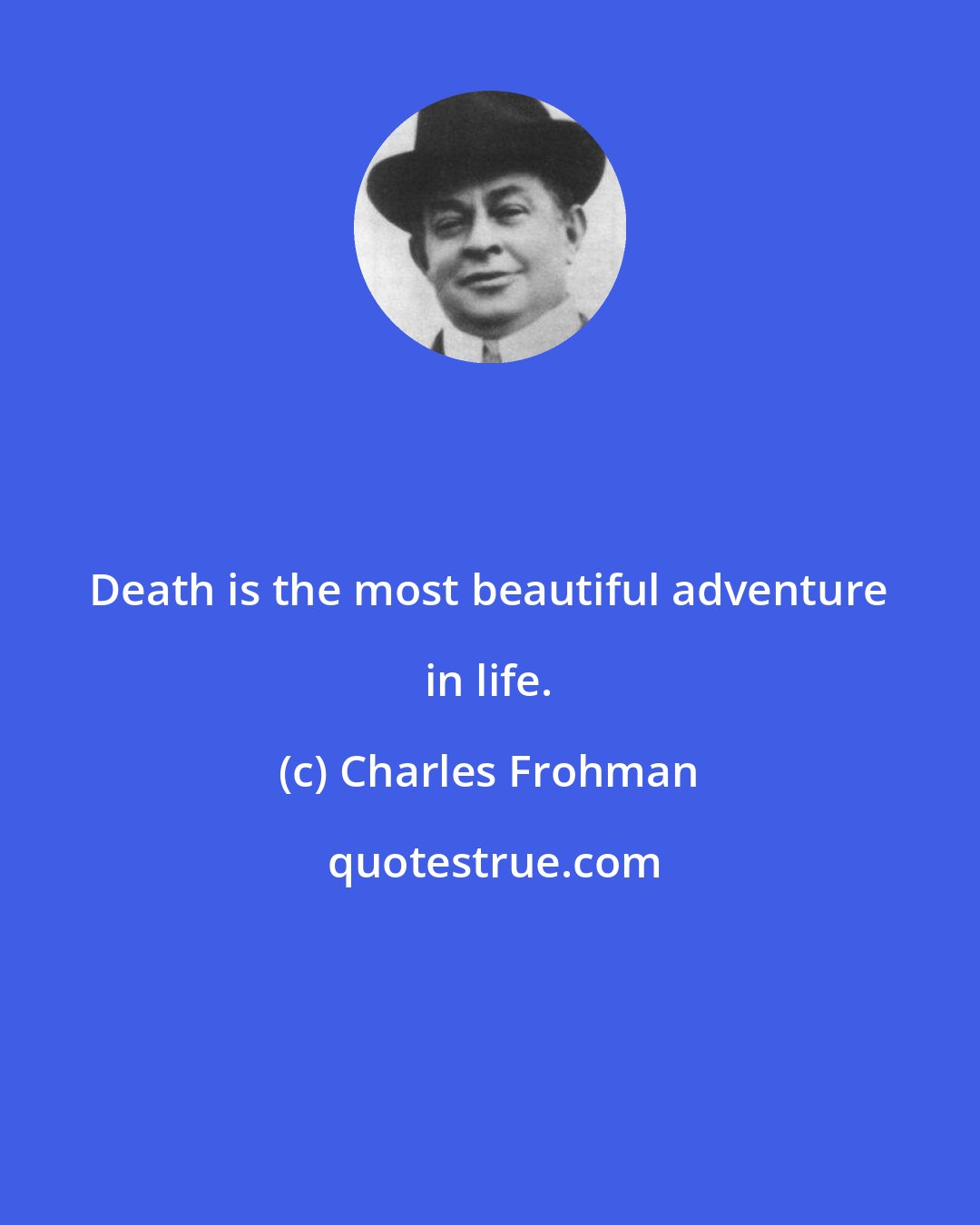 Charles Frohman: Death is the most beautiful adventure in life.