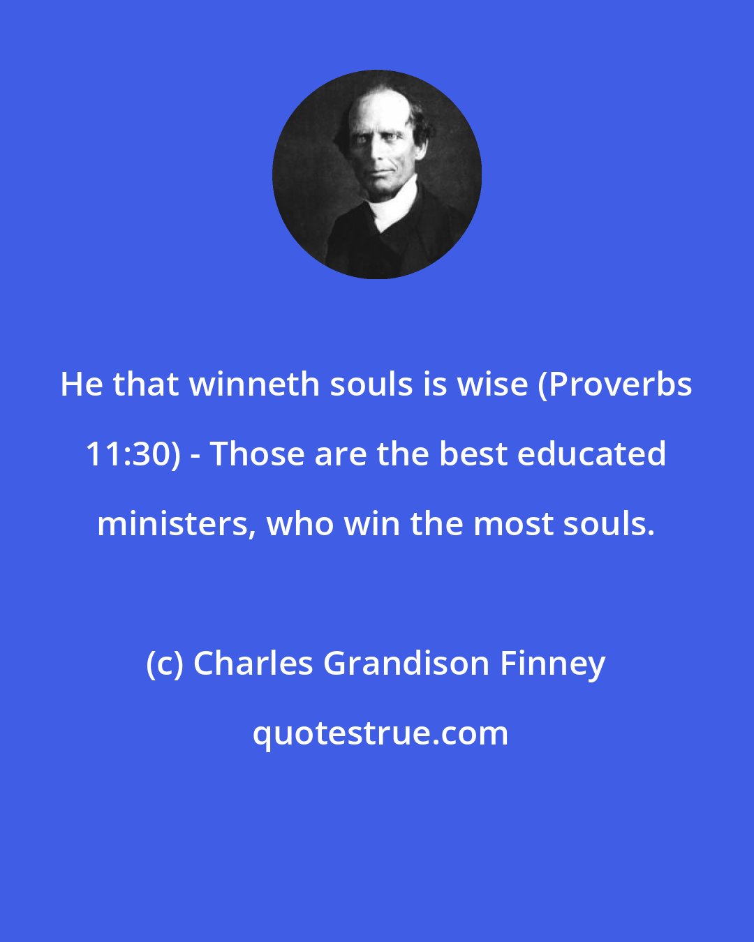 Charles Grandison Finney: He that winneth souls is wise (Proverbs 11:30) - Those are the best educated ministers, who win the most souls.