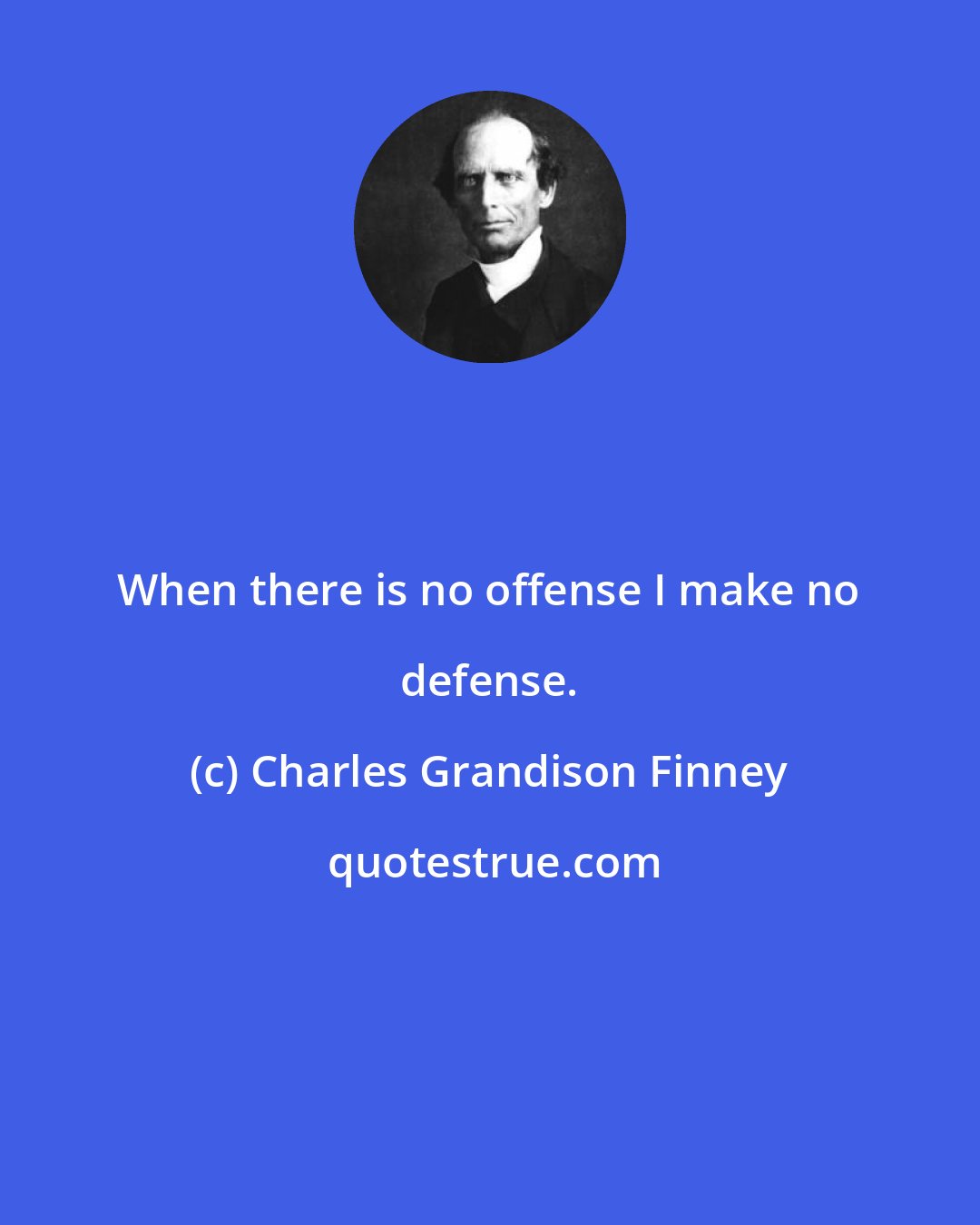 Charles Grandison Finney: When there is no offense I make no defense.