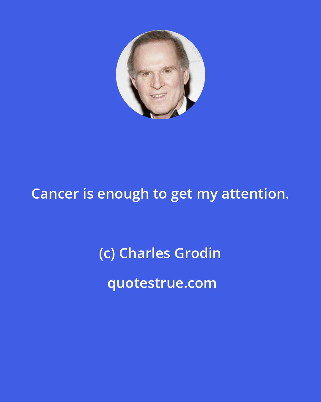 Charles Grodin: Cancer is enough to get my attention.