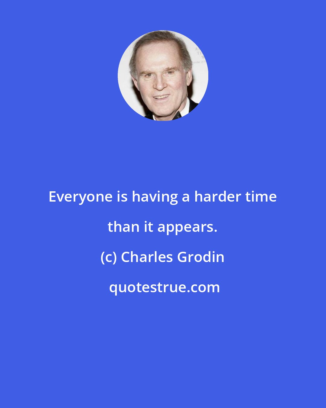 Charles Grodin: Everyone is having a harder time than it appears.