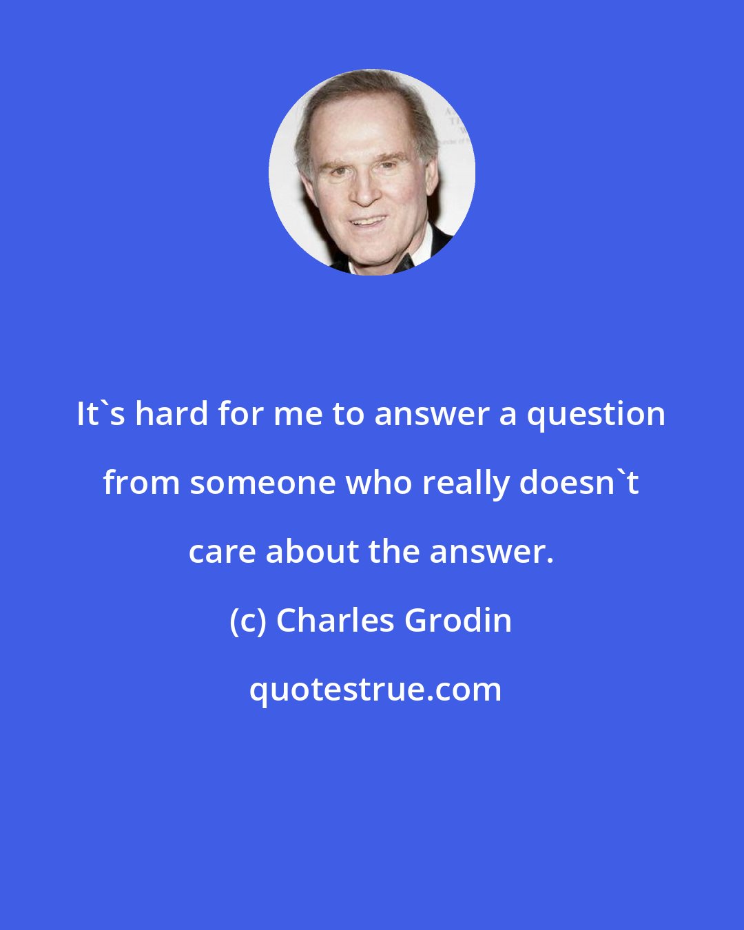 Charles Grodin: It's hard for me to answer a question from someone who really doesn't care about the answer.