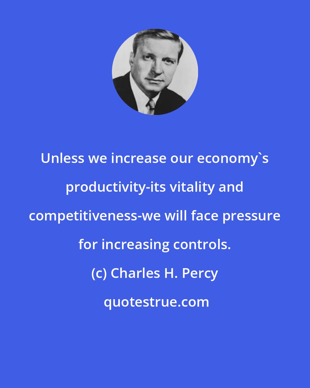 Charles H. Percy: Unless we increase our economy's productivity-its vitality and competitiveness-we will face pressure for increasing controls.