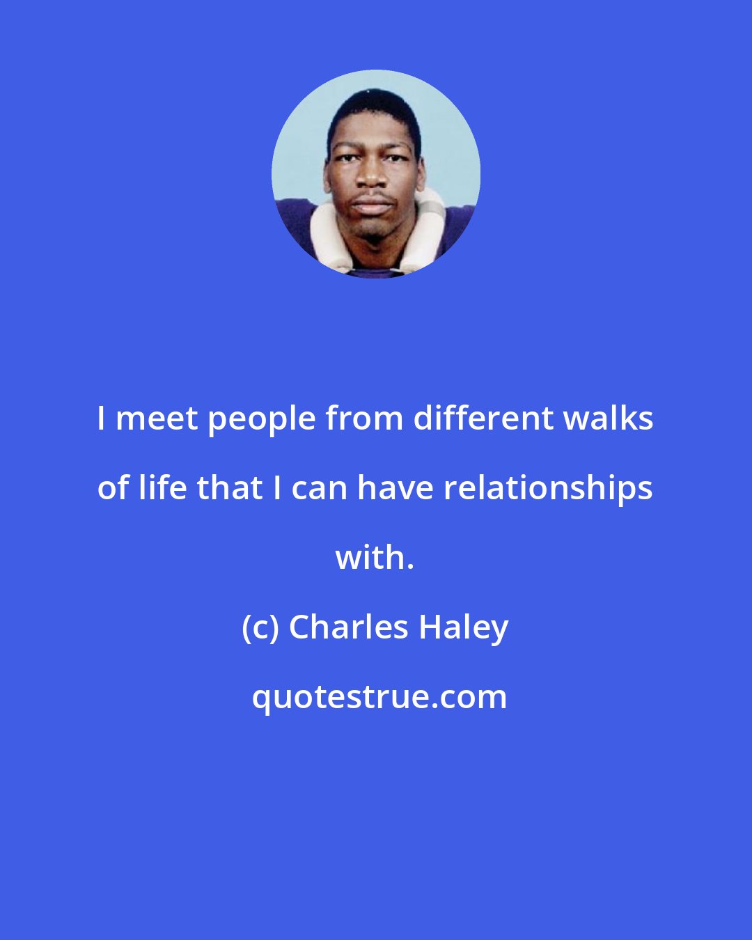 Charles Haley: I meet people from different walks of life that I can have relationships with.