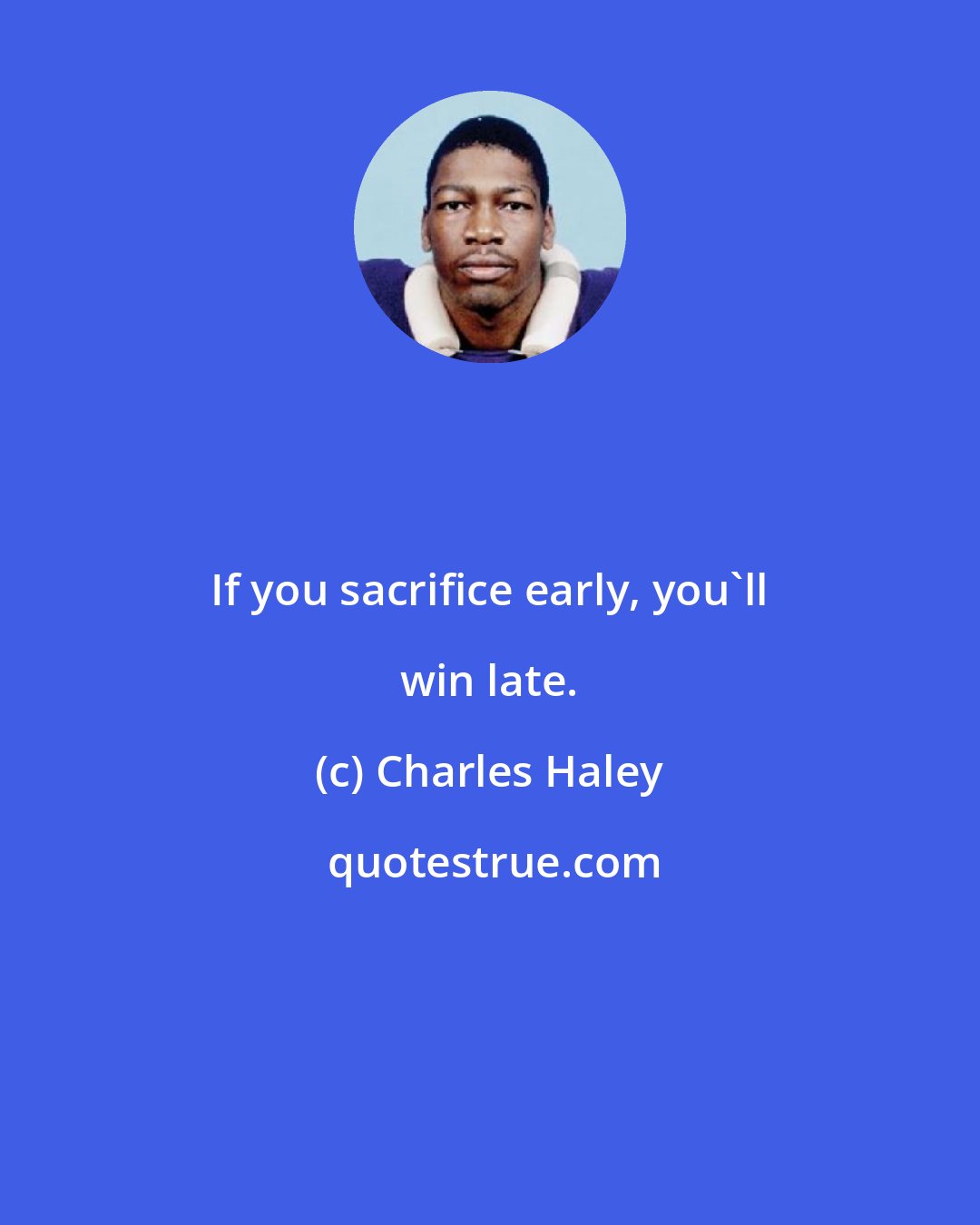 Charles Haley: If you sacrifice early, you'll win late.