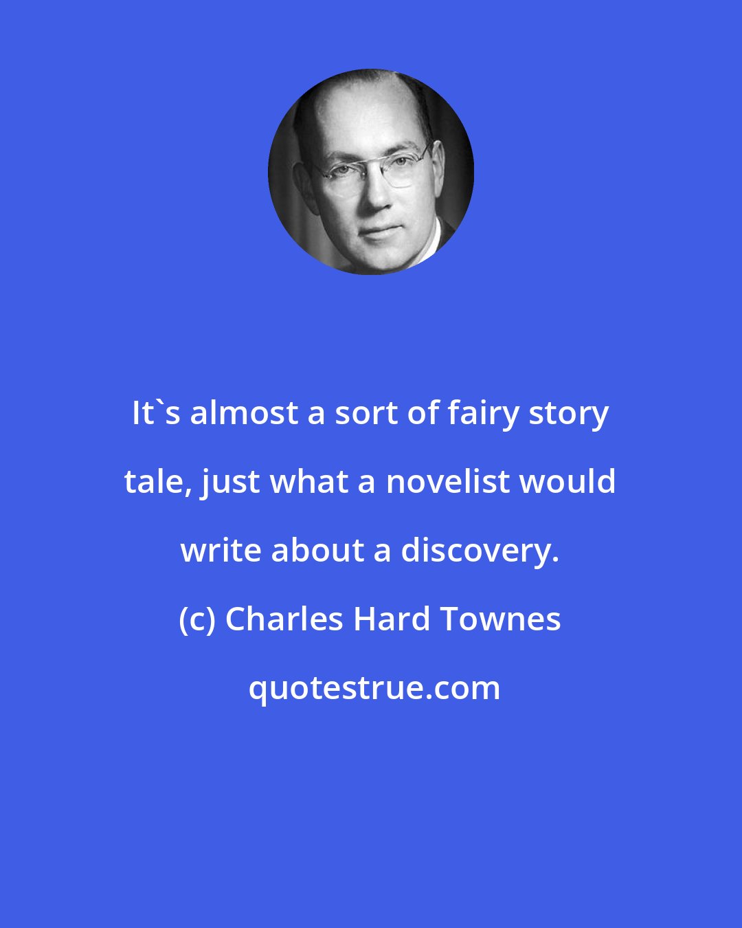 Charles Hard Townes: It's almost a sort of fairy story tale, just what a novelist would write about a discovery.