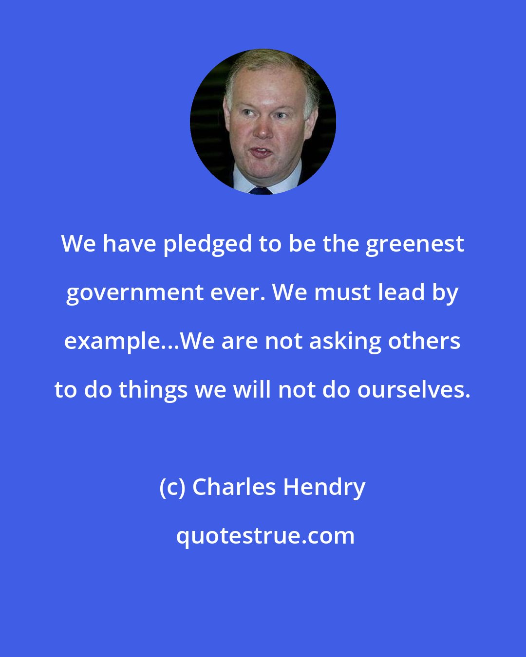 Charles Hendry: We have pledged to be the greenest government ever. We must lead by example...We are not asking others to do things we will not do ourselves.
