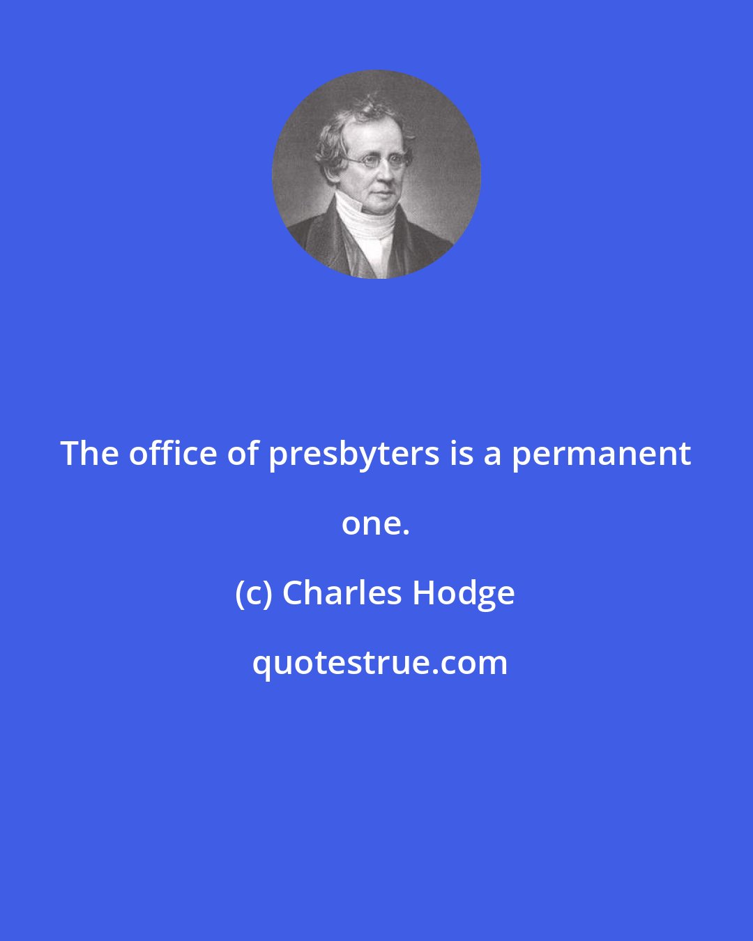 Charles Hodge: The office of presbyters is a permanent one.