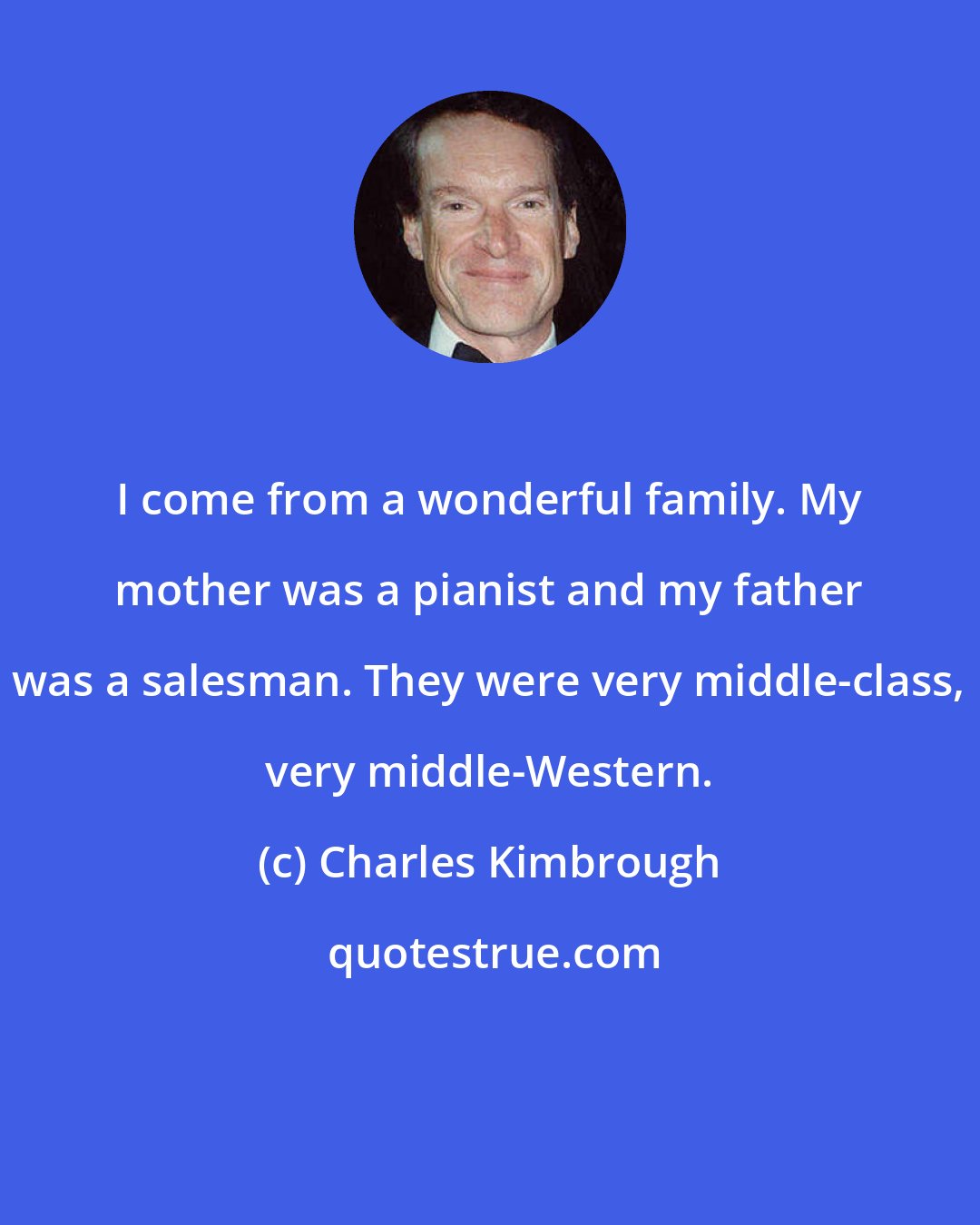 Charles Kimbrough: I come from a wonderful family. My mother was a pianist and my father was a salesman. They were very middle-class, very middle-Western.