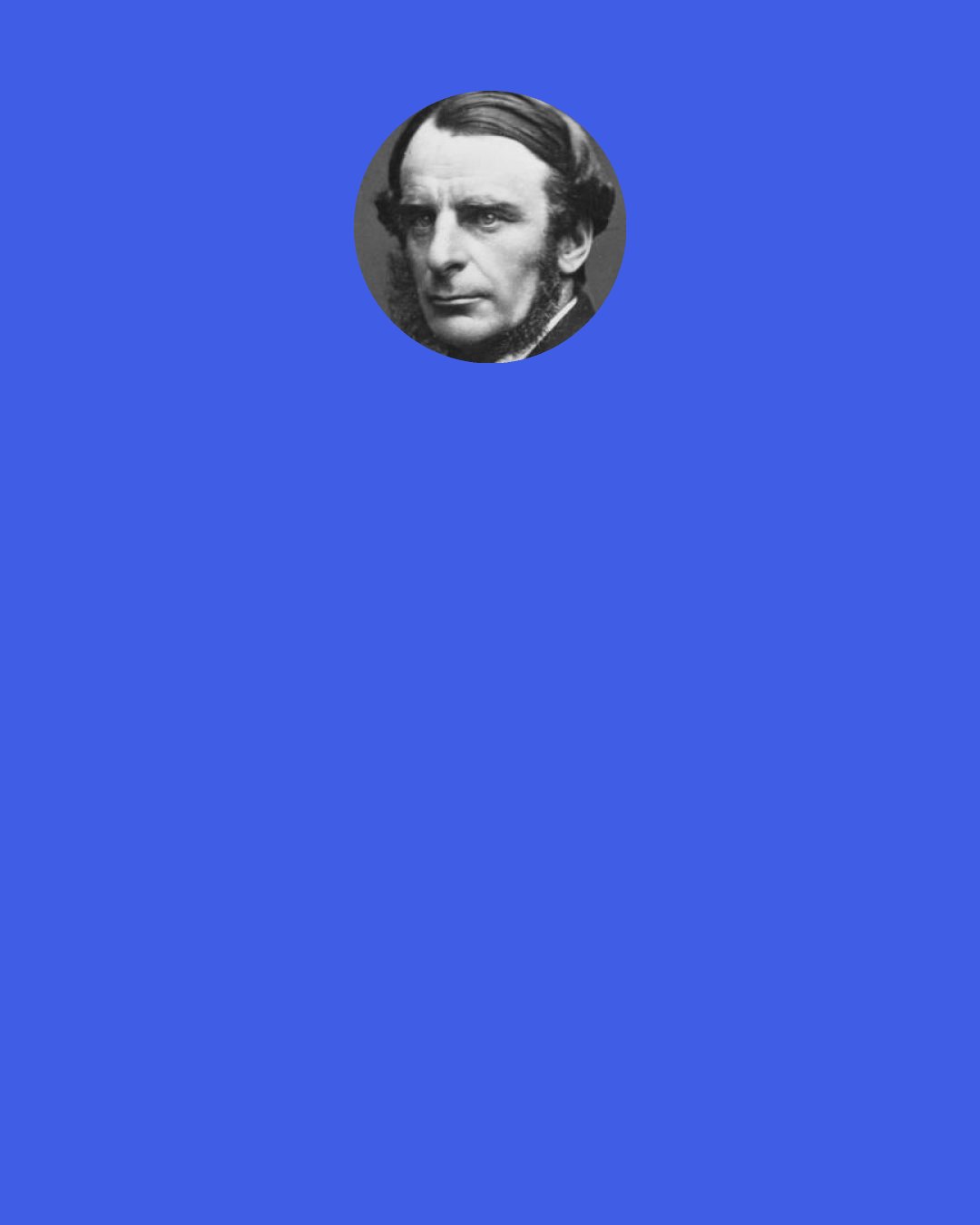 Charles Kingsley: Give me something huge to fight, — and I should enjoy that — but why make me sweep the dust?