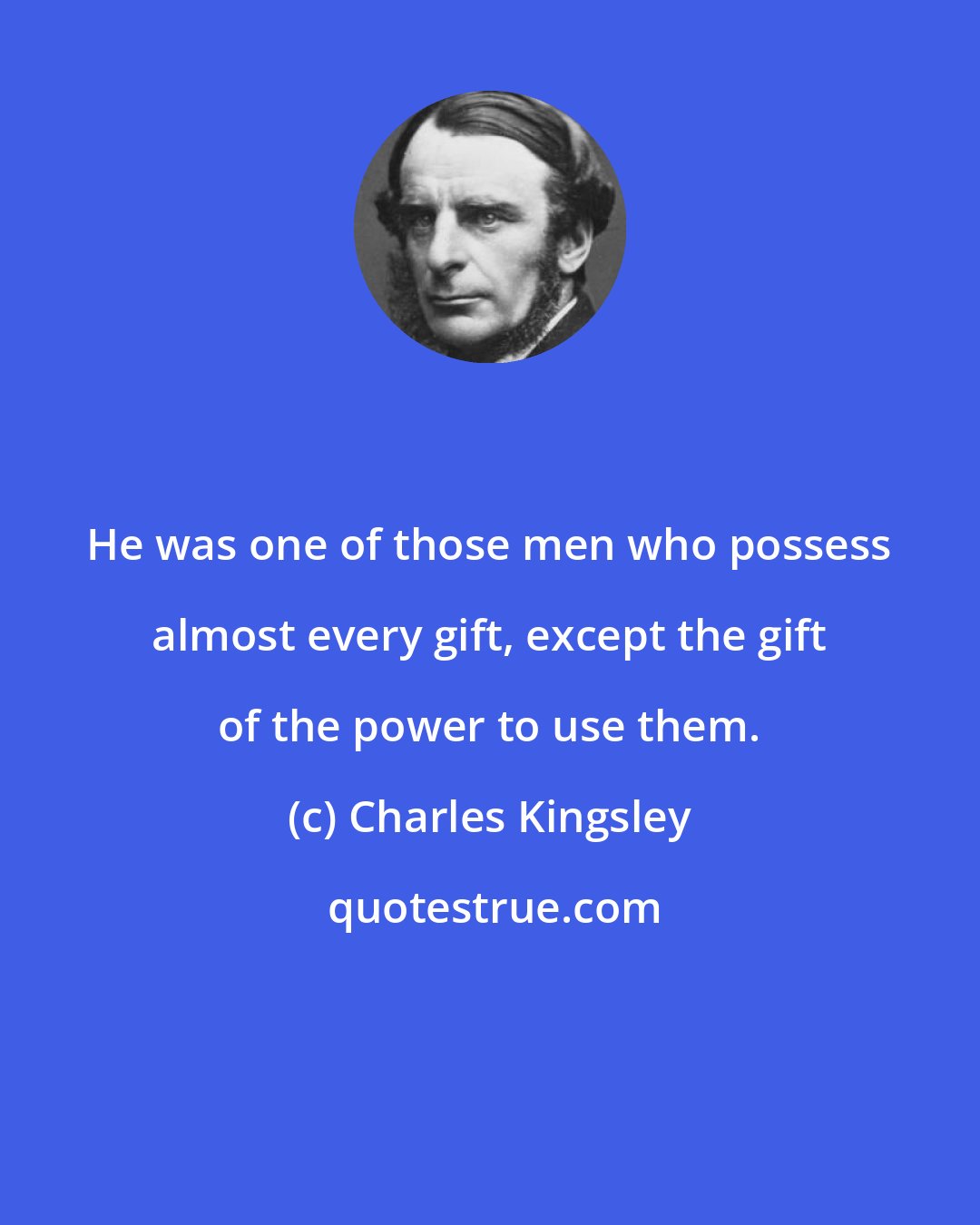 Charles Kingsley: He was one of those men who possess almost every gift, except the gift of the power to use them.