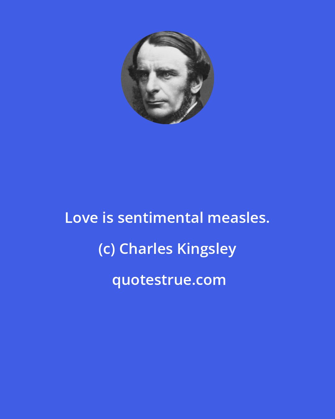 Charles Kingsley: Love is sentimental measles.