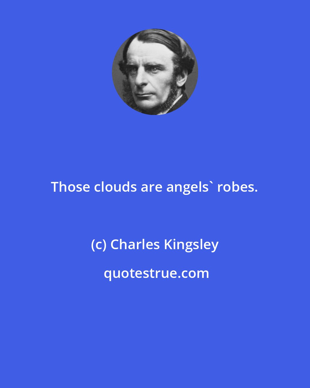 Charles Kingsley: Those clouds are angels' robes.