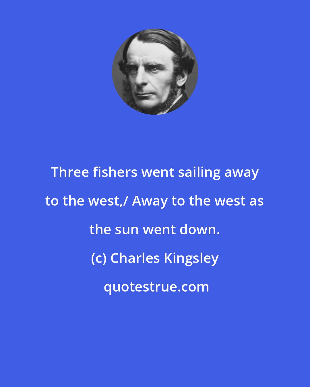 Charles Kingsley: Three fishers went sailing away to the west,/ Away to the west as the sun went down.