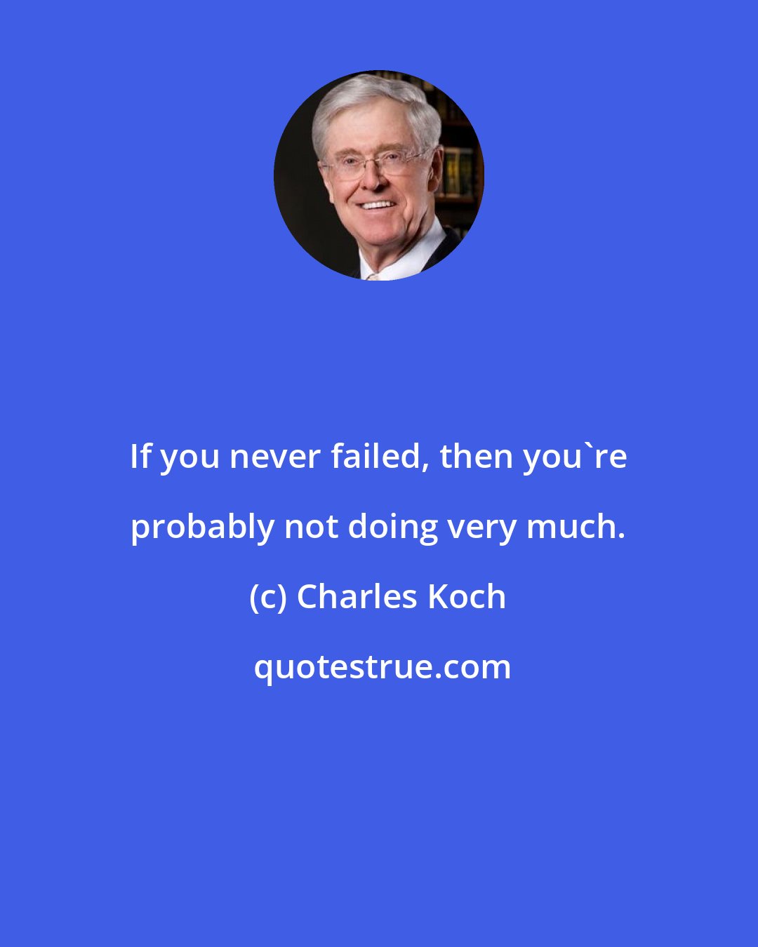 Charles Koch: If you never failed, then you're probably not doing very much.