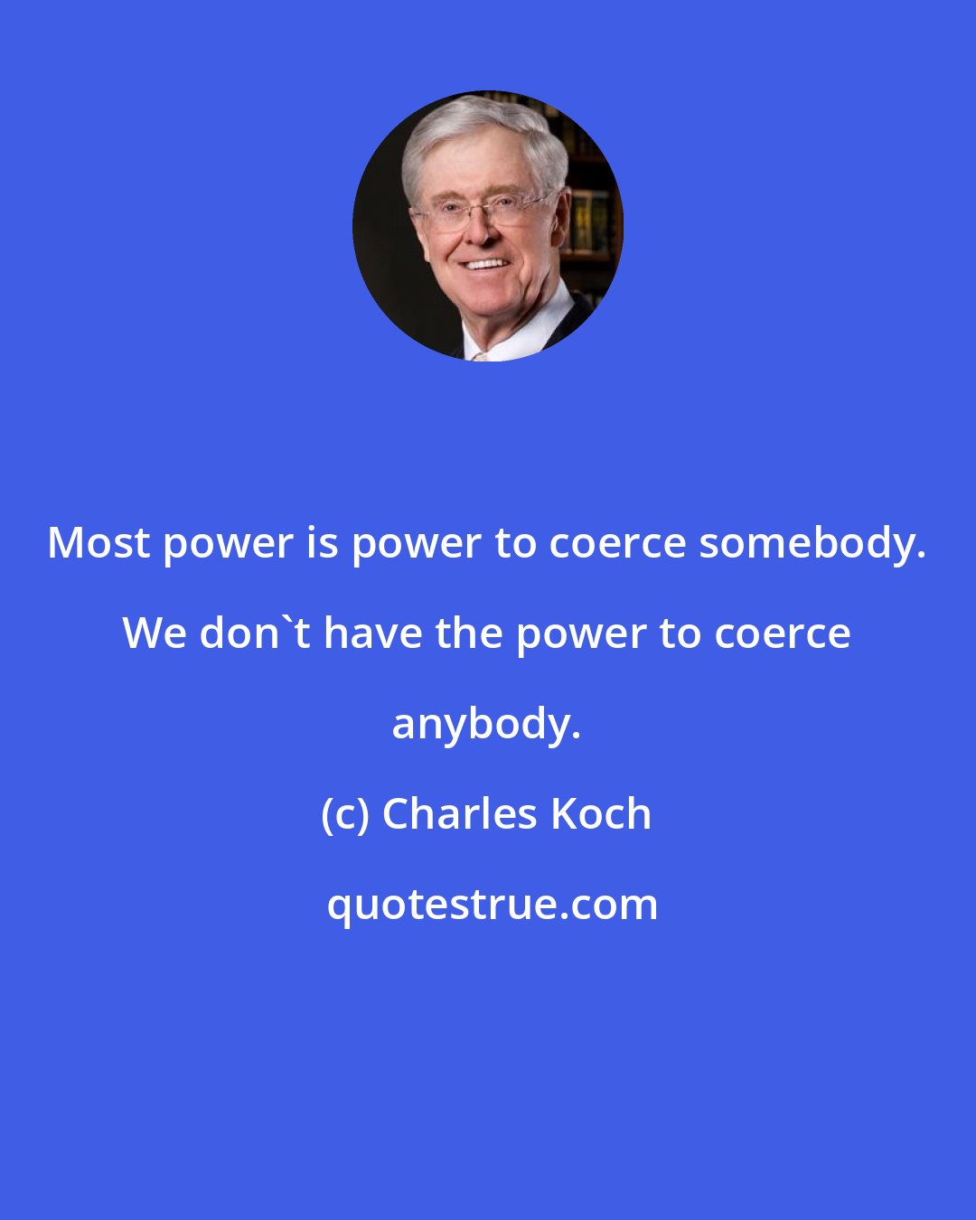 Charles Koch: Most power is power to coerce somebody. We don't have the power to coerce anybody.