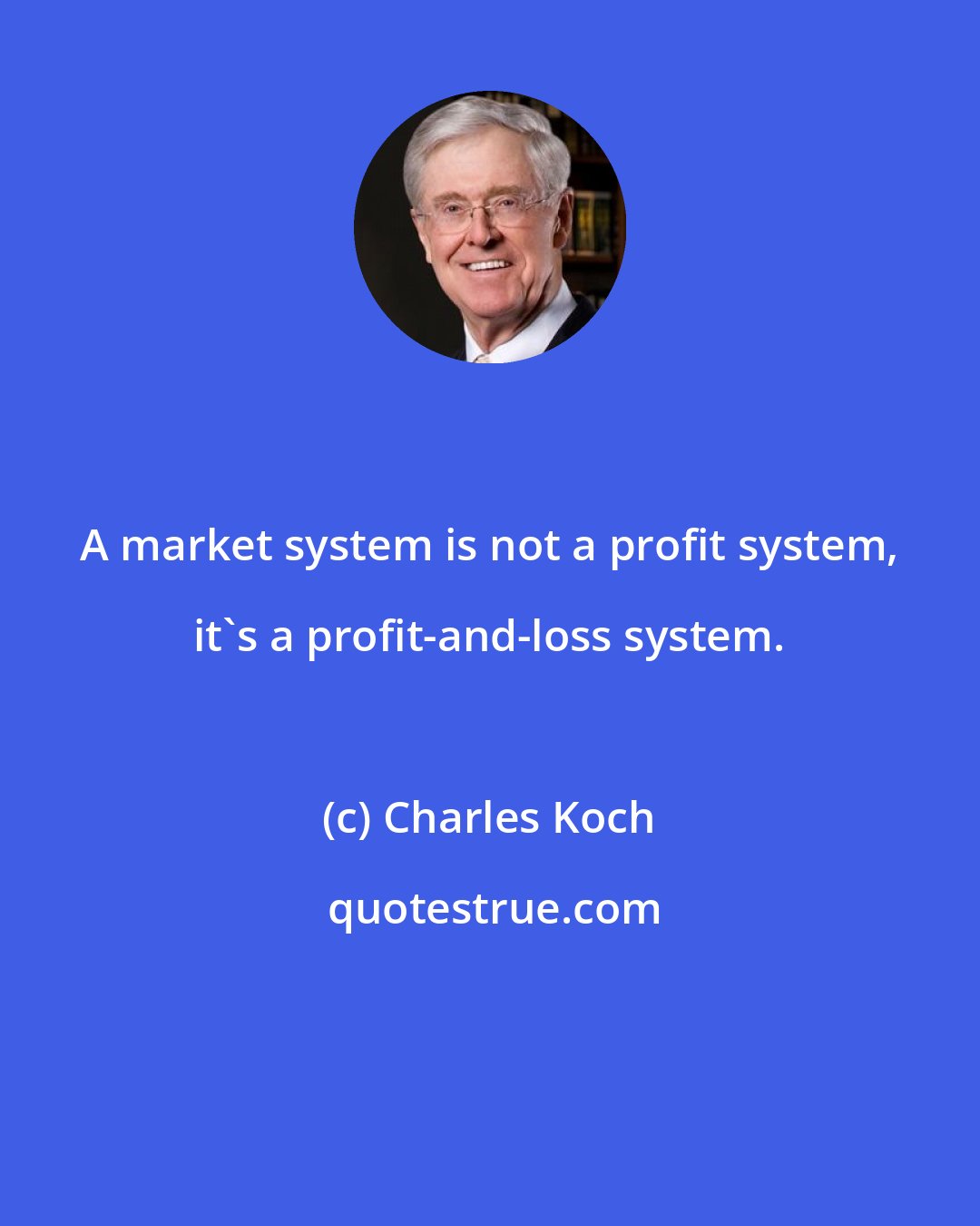 Charles Koch: A market system is not a profit system, it's a profit-and-loss system.