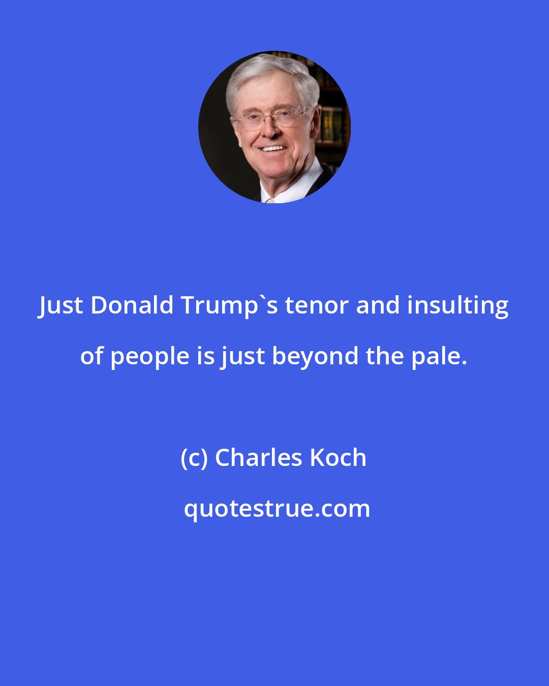 Charles Koch: Just Donald Trump's tenor and insulting of people is just beyond the pale.