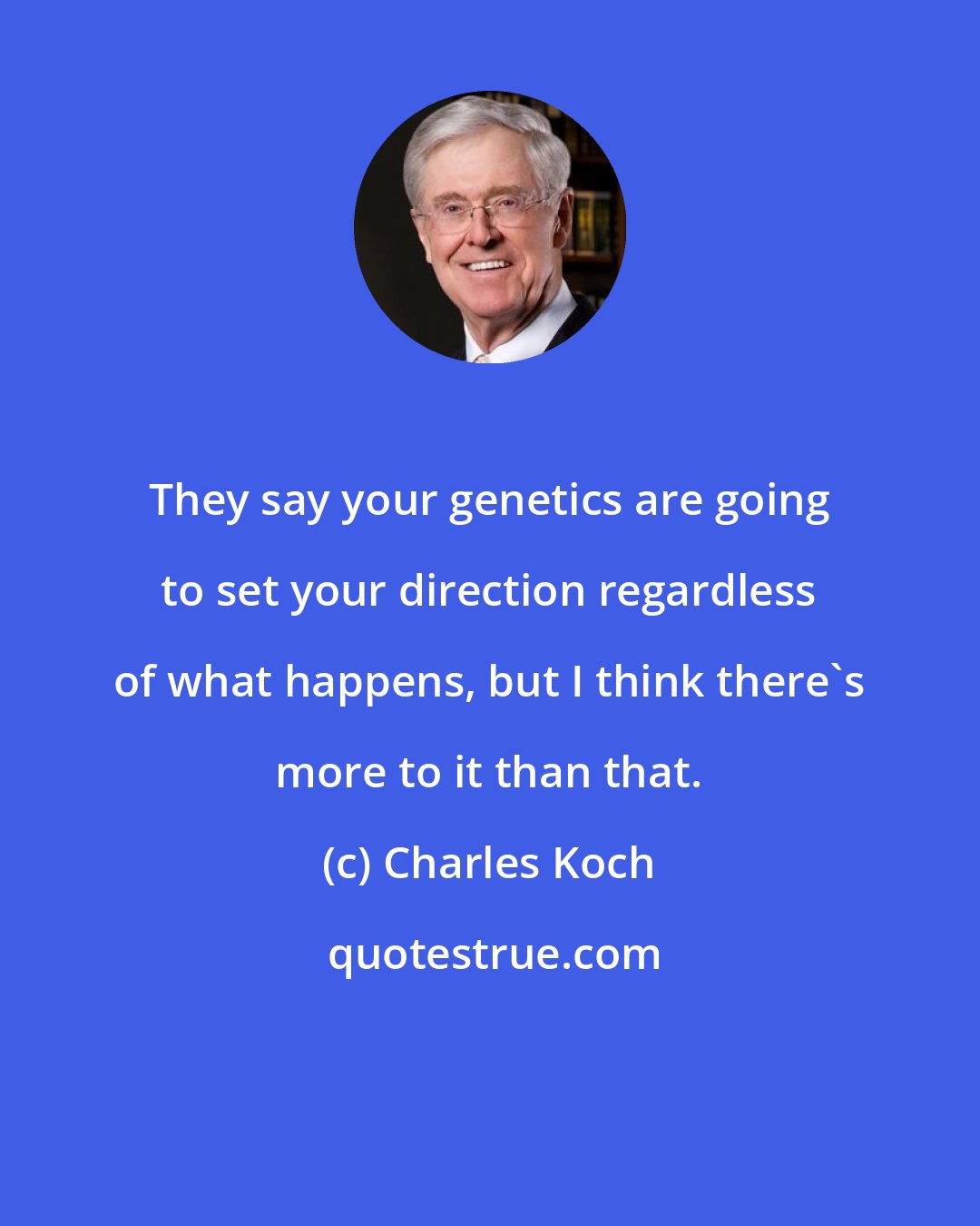 Charles Koch: They say your genetics are going to set your direction regardless of what happens, but I think there's more to it than that.