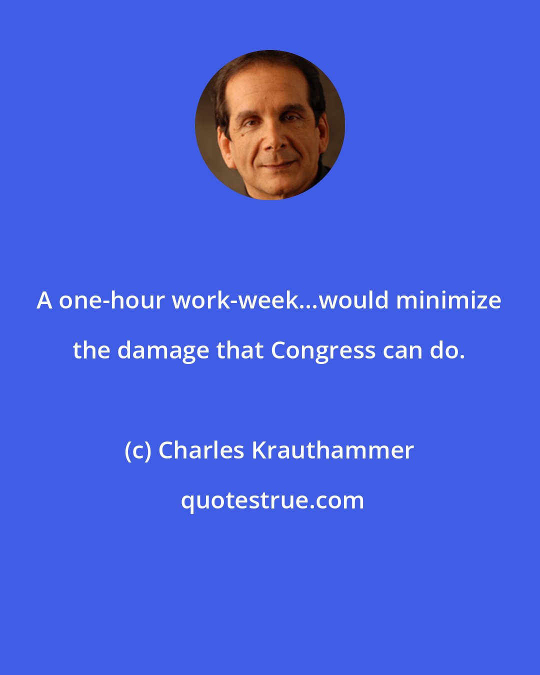 Charles Krauthammer: A one-hour work-week...would minimize the damage that Congress can do.