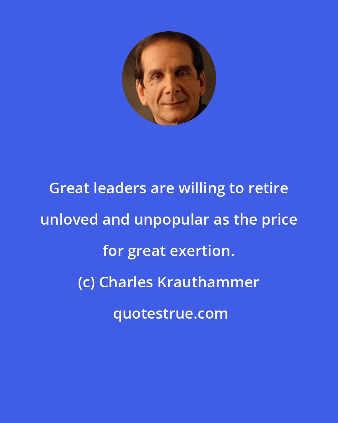 Charles Krauthammer: Great leaders are willing to retire unloved and unpopular as the price for great exertion.