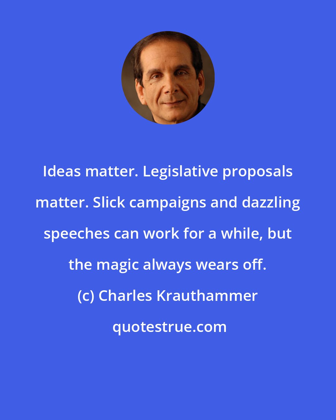 Charles Krauthammer: Ideas matter. Legislative proposals matter. Slick campaigns and dazzling speeches can work for a while, but the magic always wears off.