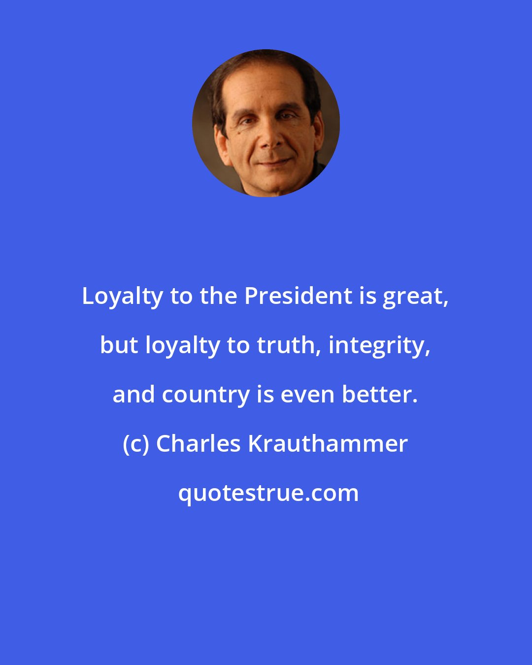 Charles Krauthammer: Loyalty to the President is great, but loyalty to truth, integrity, and country is even better.