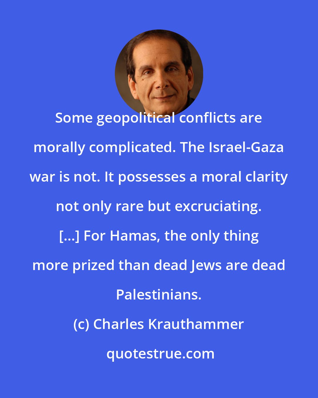 Charles Krauthammer: Some geopolitical conflicts are morally complicated. The Israel-Gaza war is not. It possesses a moral clarity not only rare but excruciating. [...] For Hamas, the only thing more prized than dead Jews are dead Palestinians.