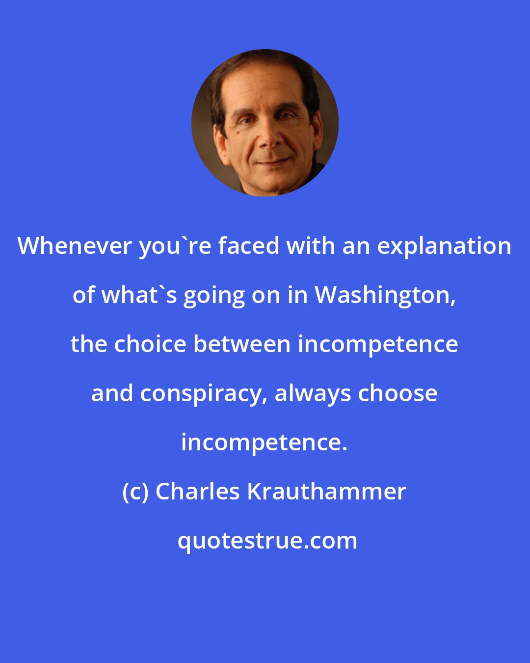 Charles Krauthammer: Whenever you're faced with an explanation of what's going on in Washington, the choice between incompetence and conspiracy, always choose incompetence.