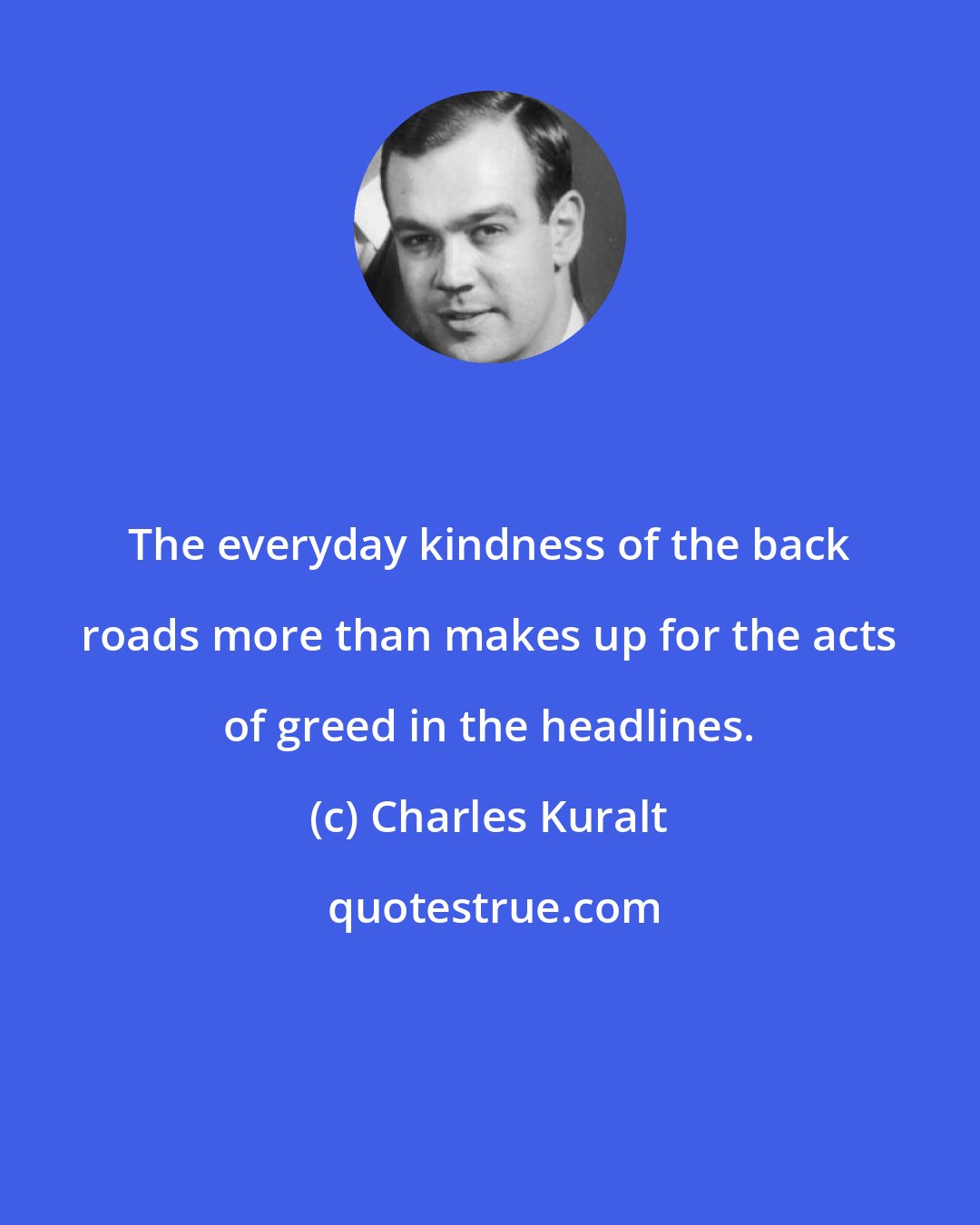 Charles Kuralt: The everyday kindness of the back roads more than makes up for the acts of greed in the headlines.