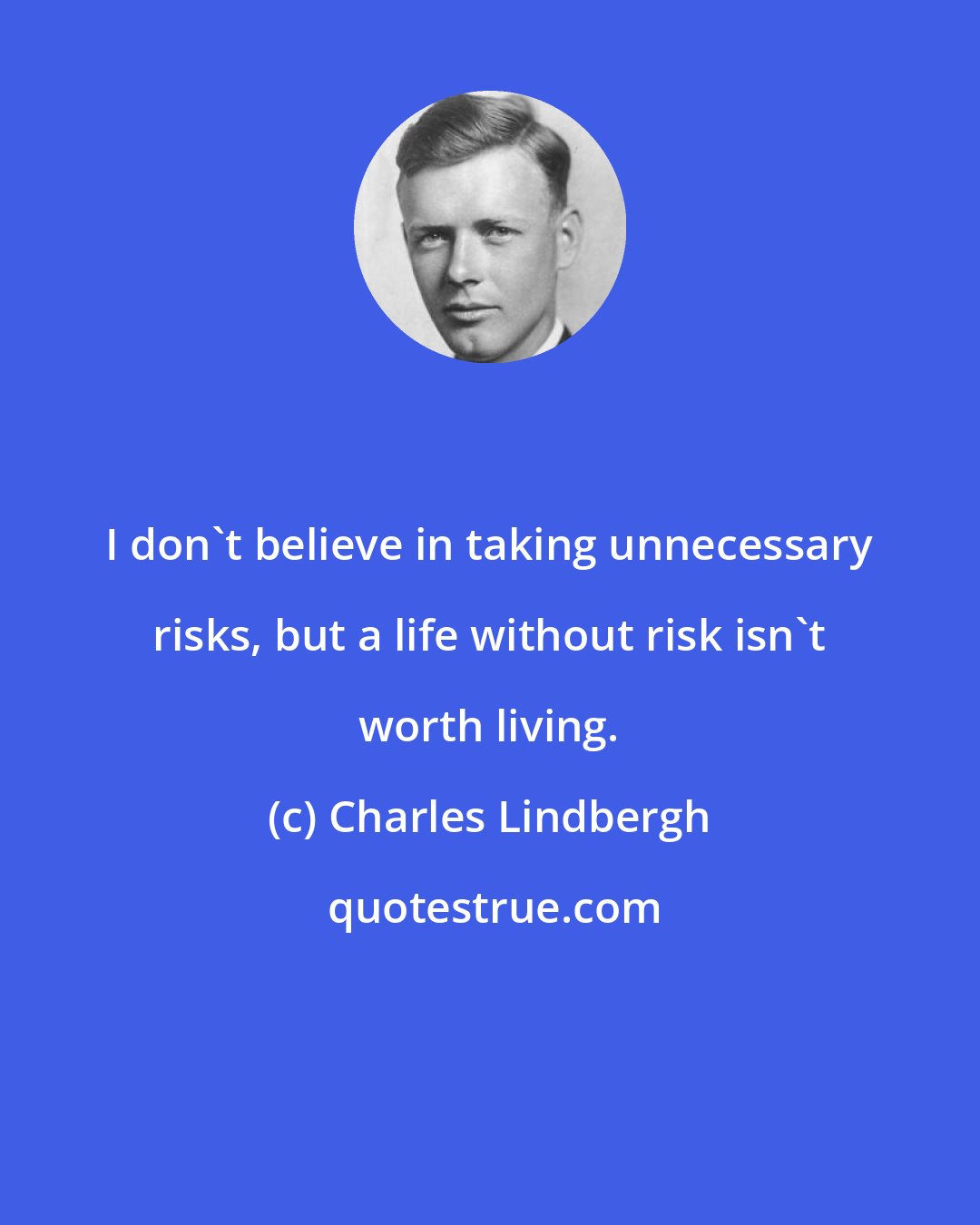 Charles Lindbergh: I don't believe in taking unnecessary risks, but a life without risk isn't worth living.