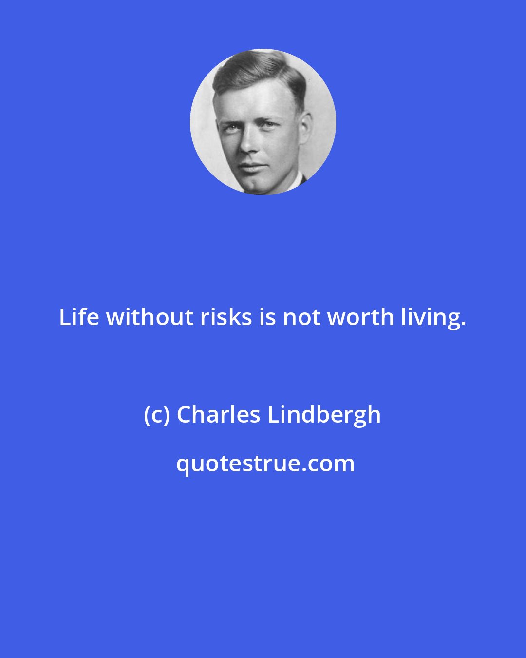 Charles Lindbergh: Life without risks is not worth living.