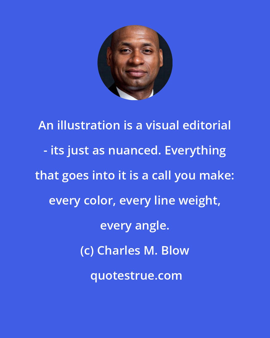 Charles M. Blow: An illustration is a visual editorial - its just as nuanced. Everything that goes into it is a call you make: every color, every line weight, every angle.