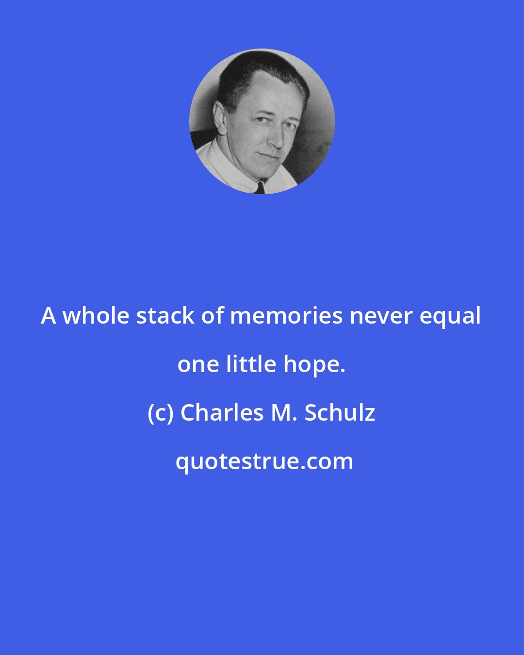 Charles M. Schulz: A whole stack of memories never equal one little hope.