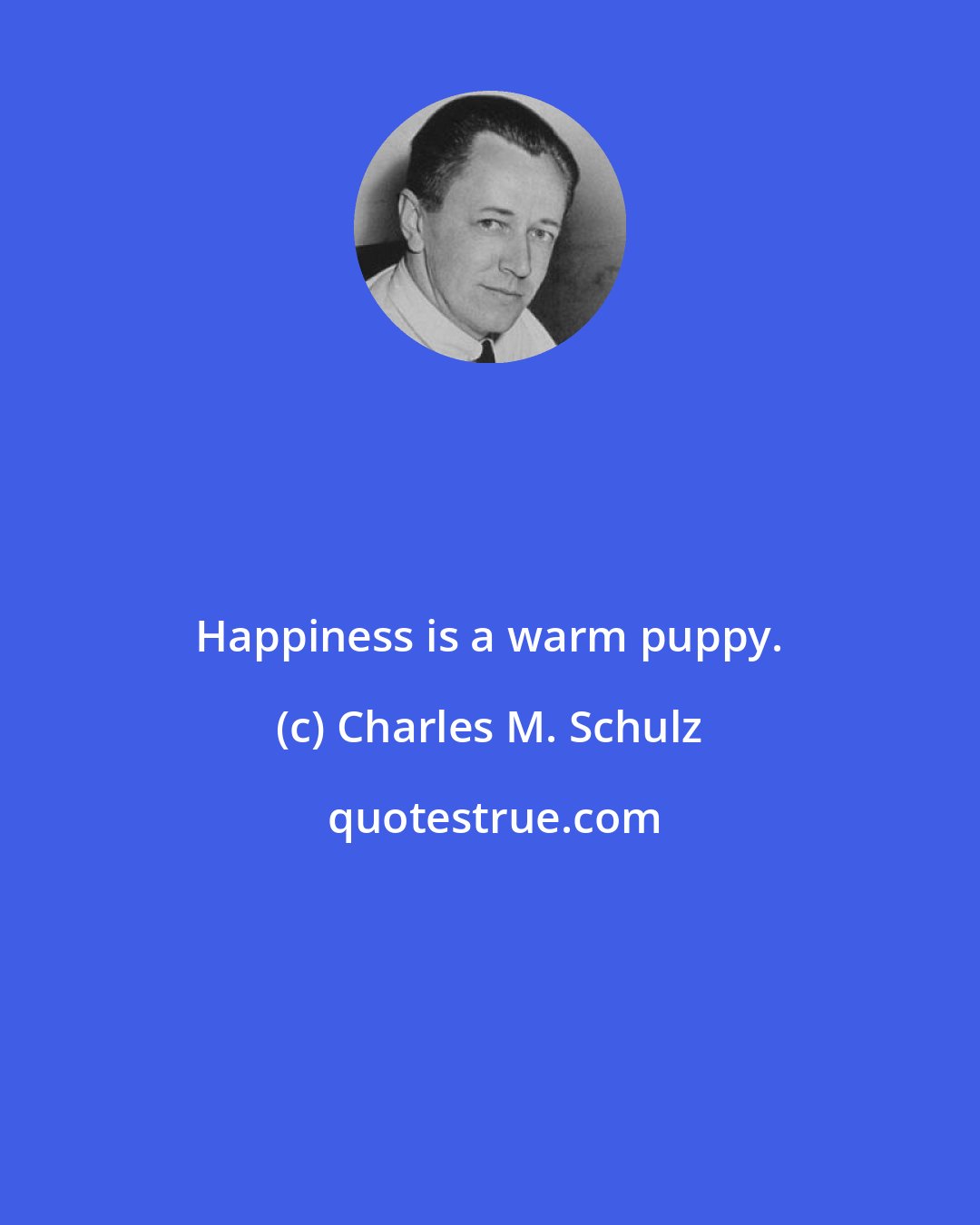 Charles M. Schulz: Happiness is a warm puppy.