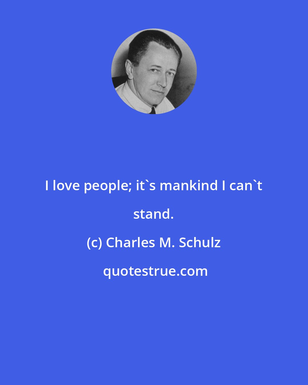 Charles M. Schulz: I love people; it's mankind I can't stand.