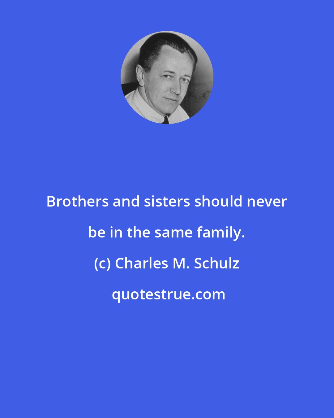 Charles M. Schulz: Brothers and sisters should never be in the same family.