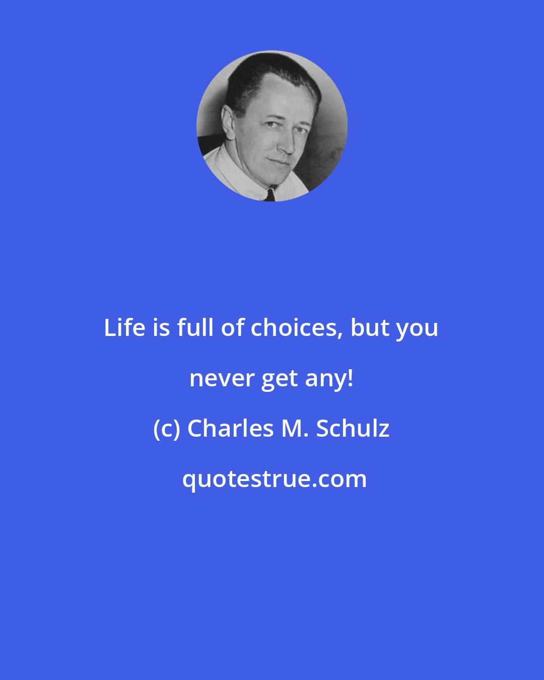 Charles M. Schulz: Life is full of choices, but you never get any!