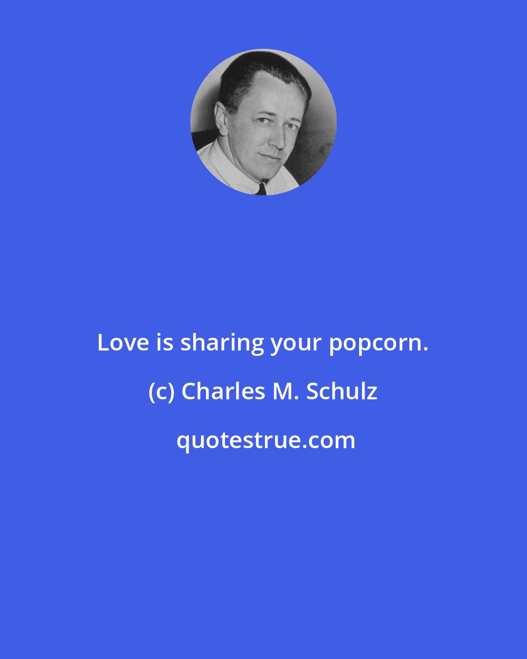 Charles M. Schulz: Love is sharing your popcorn.