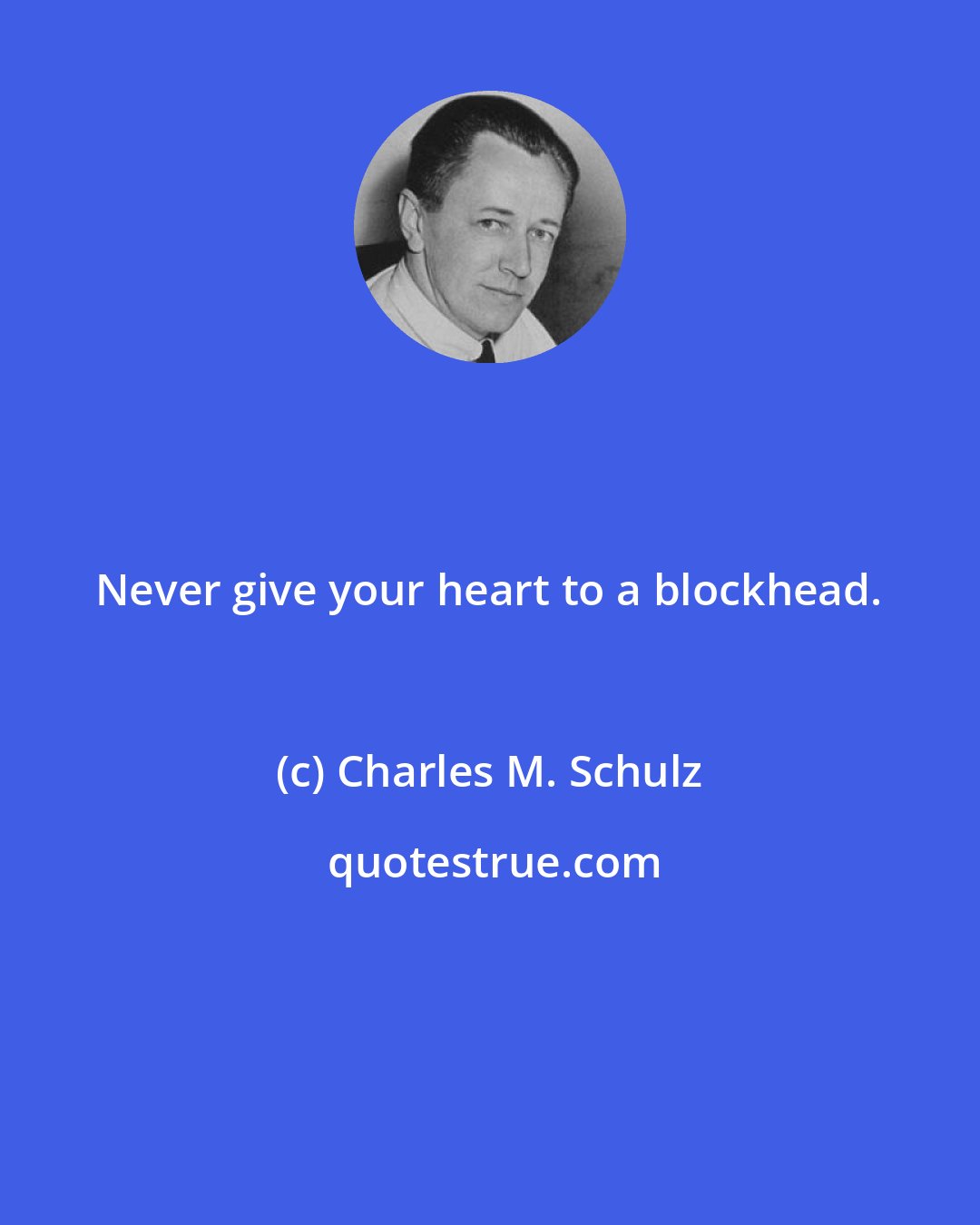 Charles M. Schulz: Never give your heart to a blockhead.