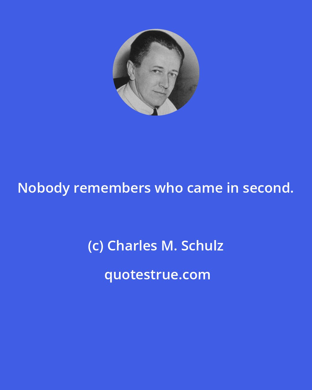 Charles M. Schulz: Nobody remembers who came in second.