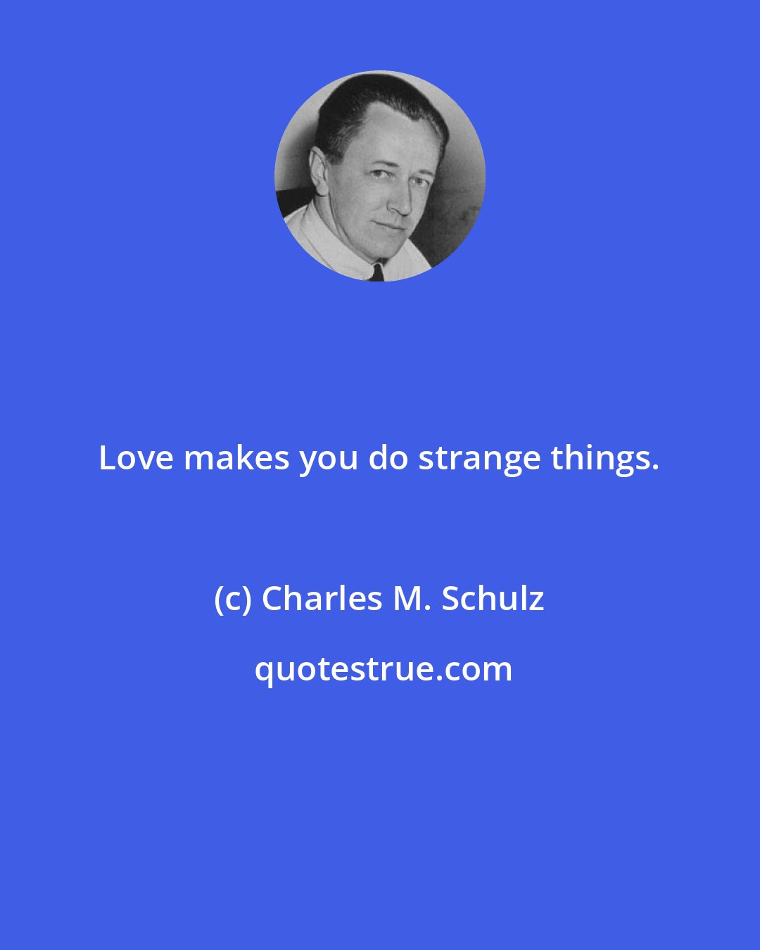 Charles M. Schulz: Love makes you do strange things.