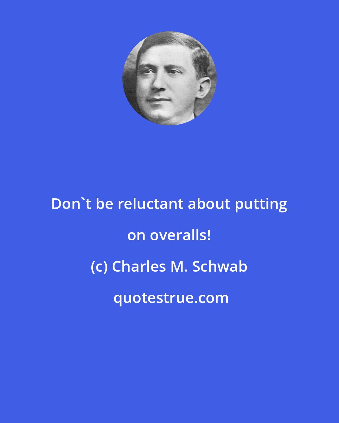 Charles M. Schwab: Don't be reluctant about putting on overalls!