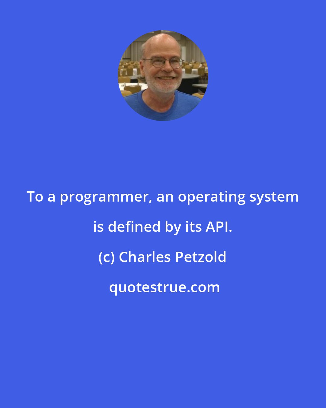 Charles Petzold: To a programmer, an operating system is defined by its API.